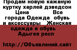 Продам новую кажаную куртку.харлей дэведсон › Цена ­ 40 000 - Все города Одежда, обувь и аксессуары » Женская одежда и обувь   . Адыгея респ.